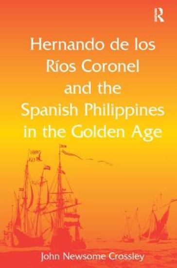 Hernando De Los R? Coronel And The Spanish Philippines In The Golden Age