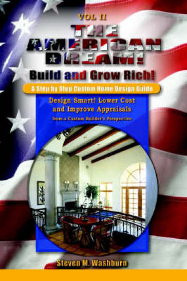 The American Dream! Build and Grow Rich! a Step by Step Custom Home Design Guide