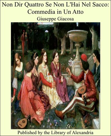 Non Dir Quattro Se Non L'Hai Nel Sacco: Commedia in Un Atto