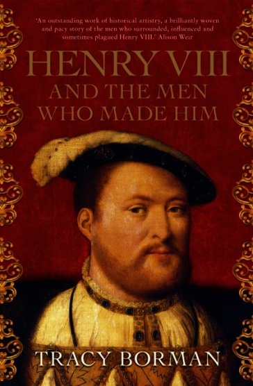 Henry VIII and the Men Who Made Him