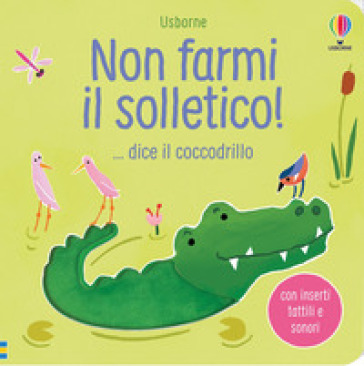 Non farmi il solletico! ...dice il coccodrillo. Ediz. a colori