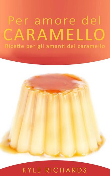 Per amore del caramello  Ricette per gli amanti del caramello