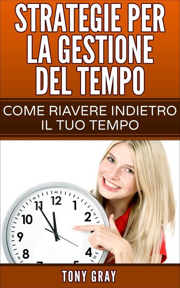 Strategie per la gestione del tempo  Come riavere indietro il tuo tempo
