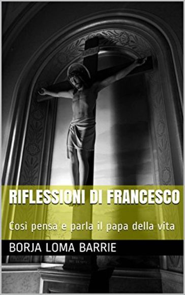Riflessioni di Francesco. Così pensa e parla il papa della vita.