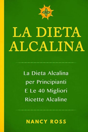 La Dieta Alcalina: La Dieta Alcalina per Principianti E Le 40 Migliori Ricette Alcaline