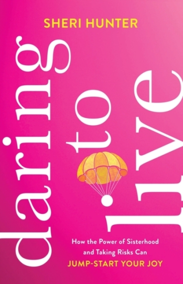Daring to Live ¿ How the Power of Sisterhood and Taking Risks Can Jump¿Start Your Joy