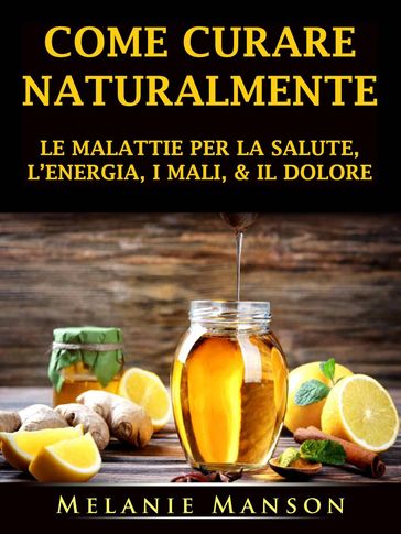 Come Curare Naturalmente le Malattie per la Salute, l'Energia, i Mali, & il Dolore