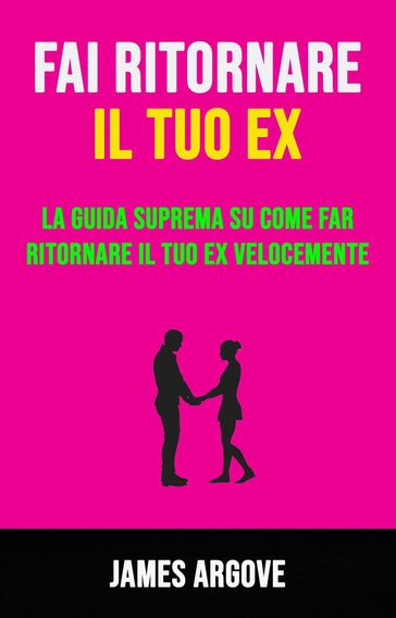 Fai Ritornare Il Tuo Ex: La Guida Suprema Su Come Far Ritornare Il Tuo Ex Velocemente