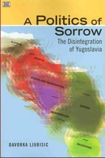 A Politics Of Sorrow ¿ The Disintegration of Yugoslavia