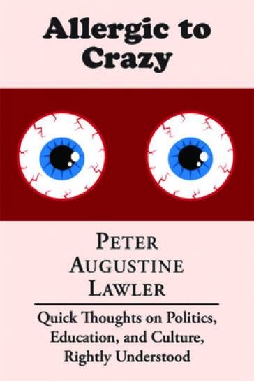 Allergic to Crazy ¿ Quick Thoughts on Politics, Education, and Culture, Rightly Understood