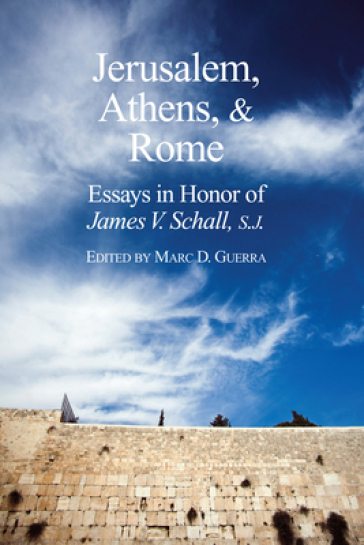 Jerusalem, Athens, and Rome ¿ Essays in Honor of James V. Schall, S.J.
