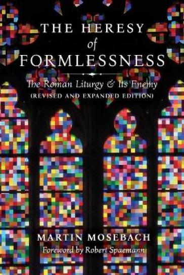 The Heresy of Formlessness: The Roman Liturgy and its Enemy