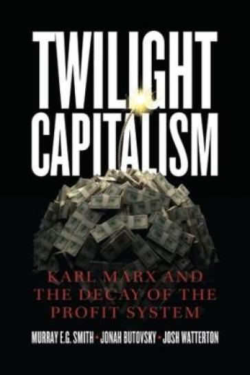 Twilight Capitalism ¿ Karl Marx and the Decay of the Profit System