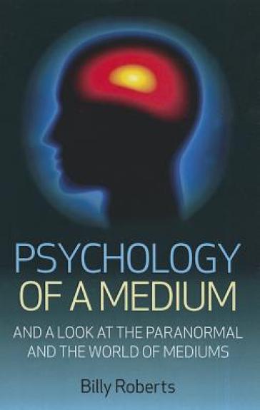 Psychology of a Medium ¿ And A Look At The Paranormal And The World Of Mediums