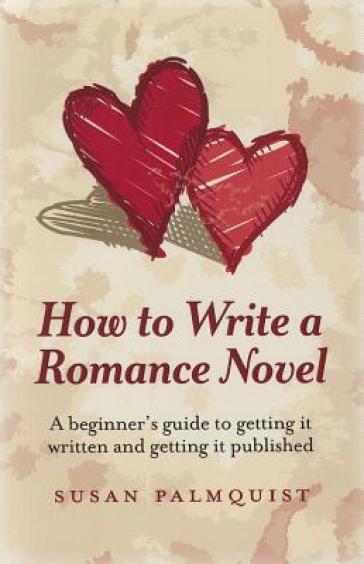 How To Write a Romance Novel ¿ A beginner`s guide to getting it written and getting it published