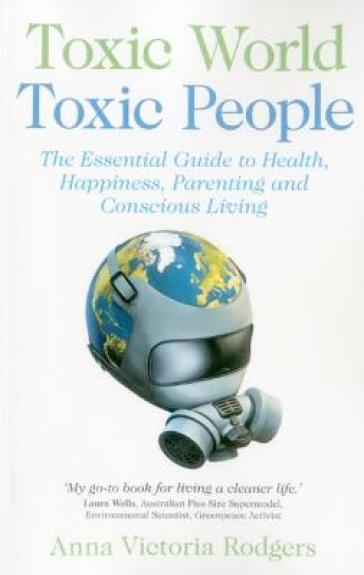Toxic World, Toxic People ¿ The Essential Guide to Health, Happiness, Parenting and Conscious Living