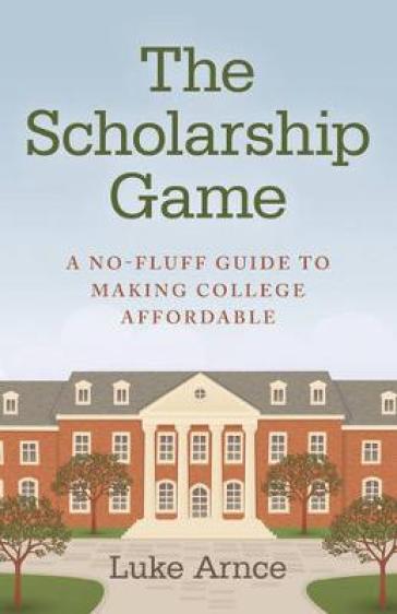Scholarship Game, The ¿ A no¿fluff guide to making college affordable