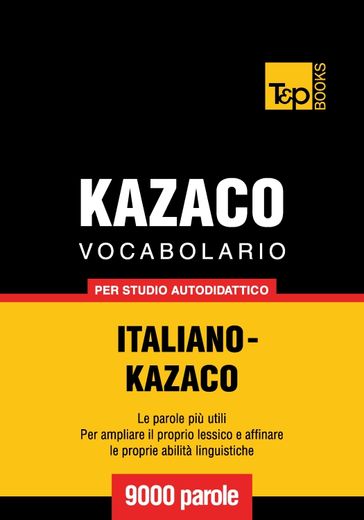 Vocabolario Italiano-Kazaco per studio autodidattico - 9000 parole