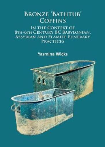 Bronze `Bathtub¿ Coffins In the Context of 8th-6th Century BC Babylonian, Assyrian and Elamite Funerary Practices