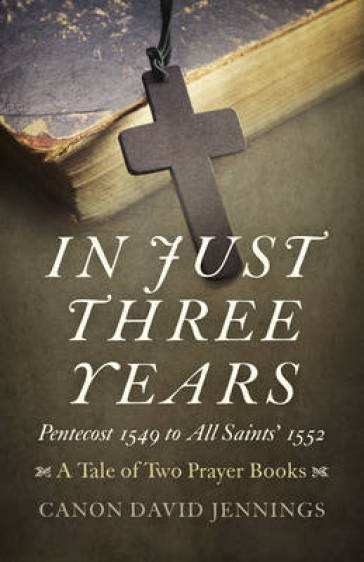 In Just Three Years ¿ Pentecost 1549 to All Saints` 1552 ¿ A Tale of Two Prayer Books