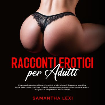 Racconti erotici per adulti: Una raccolta erotica di incontri espliciti e tabù piena di threesome, spanking, BDSM, sesso anale hardcore, cuckold, sesso orale orgasmico, primo incontro lesbico, 365 giorni di trasgressioni e altro ancora.