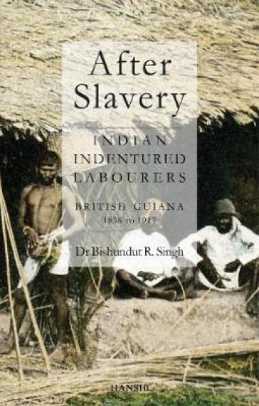 After Slavery: Indian Indentured Labourers British Guiana, 1838 to 1917