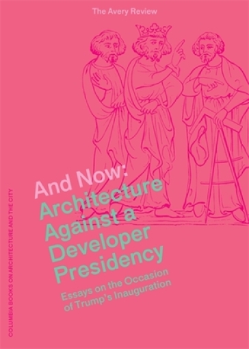 And Now ¿ Architecture Against a Developer Presidency (Essays on the Occasion of Trump`s Inauguration)