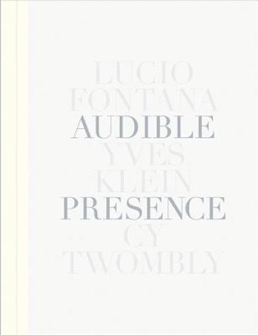 Audible Presence: Lucio Fontana, Yves Klein, Cy Twombly