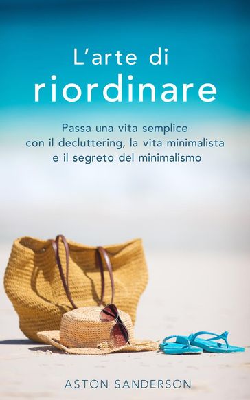 L'arte di riordinare: Passa una vita semplice con il decluttering, la vita minimalista e il segreto del minimalismo