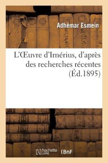 L'Oeuvre d'Irnerius, d'Apres Des Recherches Recentes