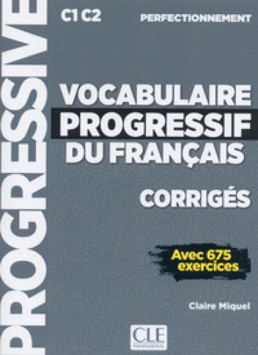 Vocabulaire progressive du français. Niveau perfectionnemnet C1/C2. Corrigés. Per le Scuole superiori
