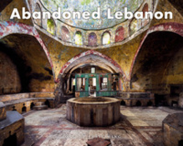 Abandoned Lebanon. Ediz. a colori