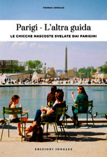Parigi. L'altra guida. Le chicche nascoste svelate dai parigini