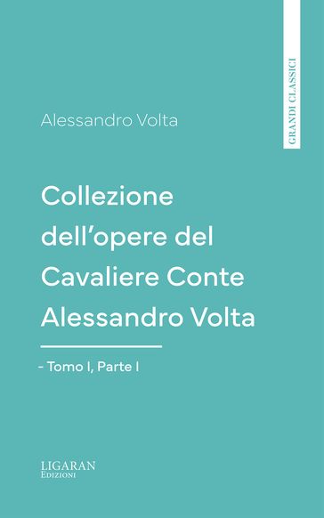 Collezione dell'opere del Cavaliere Conte Alessandro Volta - Tomo I, Parte I