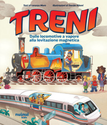 Treni. Dalle locomotive a vapore alla levitazione magnetica. Ediz. a colori