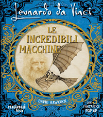 Leonardo da Vinci. Le incredibili macchine. Ediz. illustrata