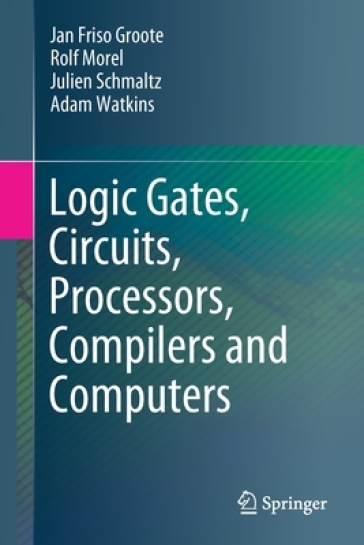 Logic Gates, Circuits, Processors, Compilers and Computers