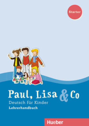 Paul, Lisa &amp; Co. Deutsch für Kinder. Starter. Lehrerhandbuch. Per la Scuola elementare