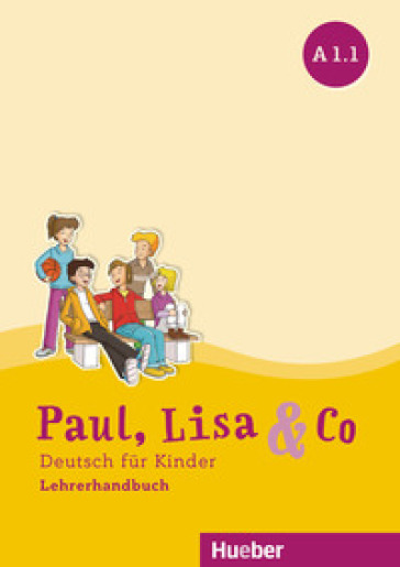 Paul, Lisa &amp; Co. Deutsch für Kinder. A1.1. Lehrerhandbuch. Per la Scuola elementare