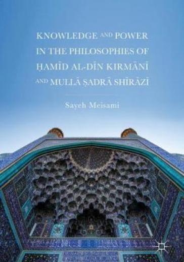 Knowledge and Power in the Philosophies of Hamid al-Din Kirmani and Mulla Sadra Shirazi
