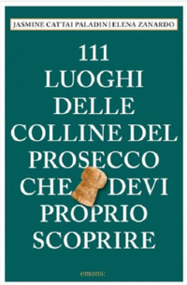 111 luoghi delle colline del Prosecco che devi proprio scoprire