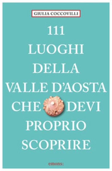 111 luoghi della Valle d'Aosta che devi proprio scoprire