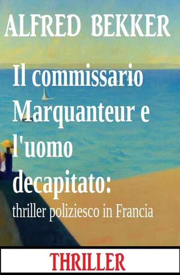 Il commissario Marquanteur e l'uomo decapitato: thriller poliziesco in Francia