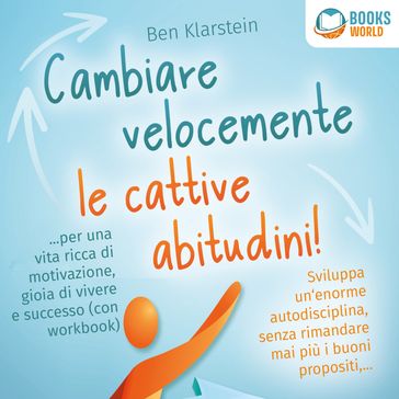 Cambiare velocemente le cattive abitudini!: Sviluppa un'enorme autodisciplina, senza rimandare mai più i buoni propositi, ... per una vita ricca di motivazione, gioia di vivere e successo