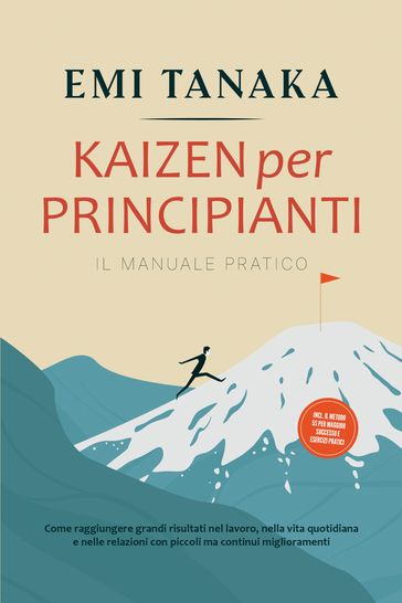 Kaizen per principianti  Il manuale pratico: Come raggiungere grandi risultati nel lavoro, nella vita quotidiana e nelle relazioni con piccoli ma continui miglioramenti  incluso il metodo 5S per maggior successo e esercizi pratici