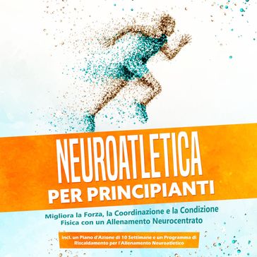 Neuroatletica per Principianti: Migliora la Forza, la Coordinazione e la Condizione Fisica con un Allenamento Neurocentrato  Incluso un Piano d'Azione di 10 Settimane e un Programma di Riscaldamento per l'Allenamento Neuroatletico