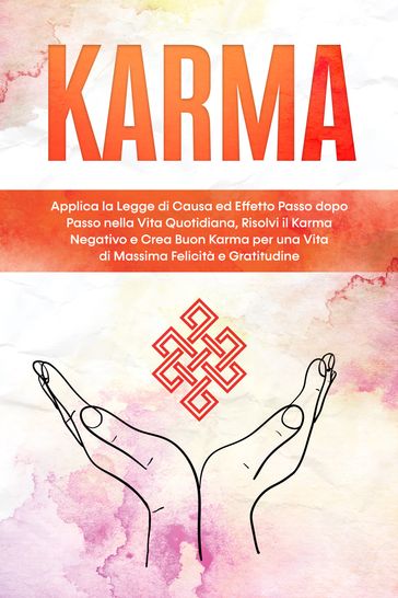 Karma: Applica la Legge di Causa ed Effetto Passo dopo Passo nella Vita Quotidiana, Risolvi il Karma Negativo e Crea Buon Karma per una Vita di Massima Felicità e Gratitudine