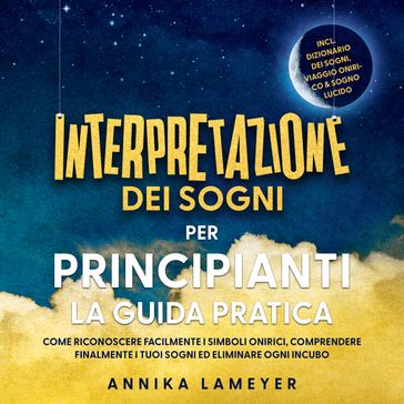Interpretazione dei sogni per principianti  La guida pratica: Come riconoscere facilmente i simboli onirici, comprendere finalmente i tuoi sogni ed eliminare ogni incubo | incl. Dizionario dei sogni, viaggio onirico & sogno lucido