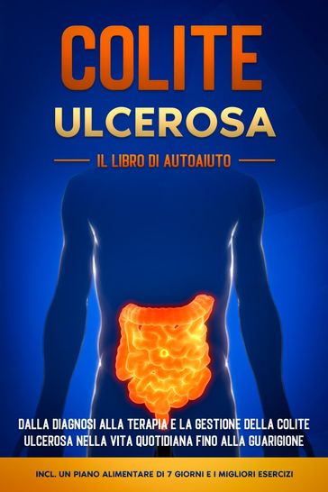 Colite Ulcerosa  Il Libro di Autoaiuto: Dalla Diagnosi alla Terapia e la Gestione della Colite Ulcerosa nella Vita Quotidiana fino alla Guarigione  Incluso un Piano Alimentare di 7 Giorni e i Migliori Esercizi.
