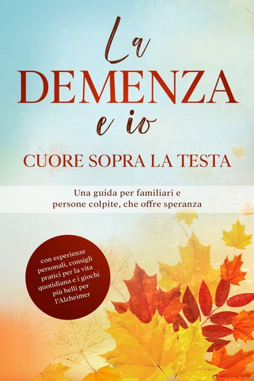 La Demenza e io  Cuore sopra la testa: Una guida per familiari e persone colpite, che offre speranza | con esperienze personali, consigli pratici per la vita quotidiana e i giochi più belli per l'Alzheimer